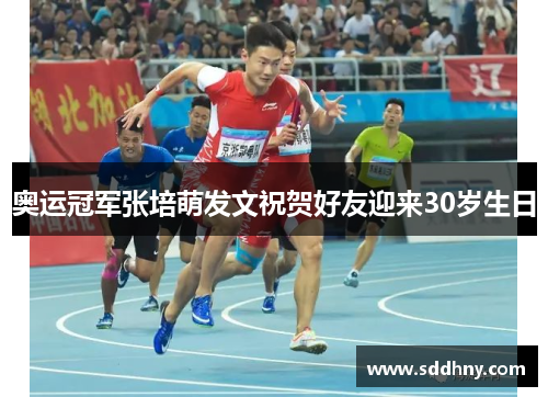 奥运冠军张培萌发文祝贺好友迎来30岁生日